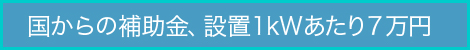 国からの補助金、設置1kWあたり7万円